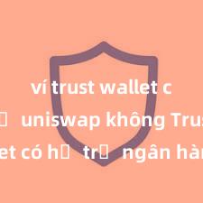 ví trust wallet có hỗ trợ uniswap không Trust Wallet có hỗ trợ ngân hàng Việt Nam không?