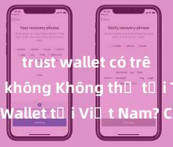 trust wallet có trên iphone không Không thể tải Trust Wallet tại Việt Nam? Cách khắc phục