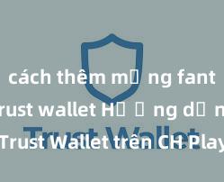 cách thêm mạng fantom vào trust wallet Hướng dẫn tải Trust Wallet trên CH Play & App Store tại Việt Nam