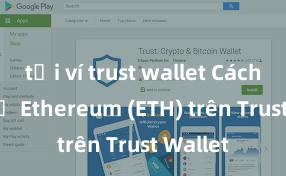 tải ví trust wallet Cách lưu trữ Ethereum (ETH) trên Trust Wallet