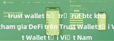 trust wallet hỗ trợ rút btc không Cách tham gia DeFi trên Trust Wallet tại Việt Nam